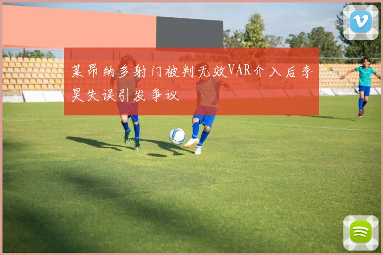 莱昂纳多射门被判无效VAR介入后李昊失误引发争议
