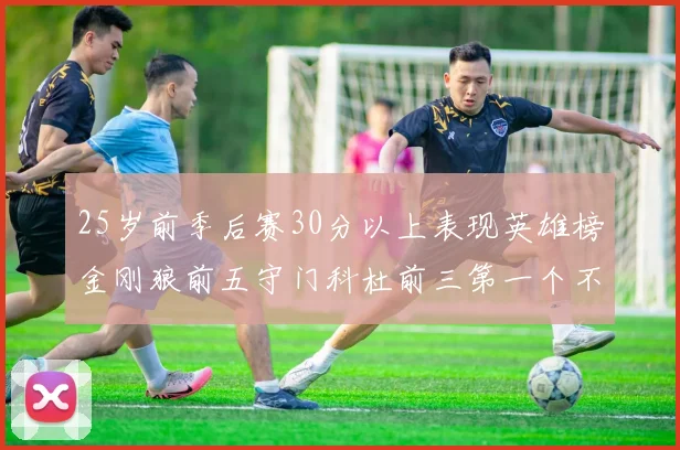 25岁前季后赛30分以上表现英雄榜金刚狼前五守门科杜前三第一个不以得分著称