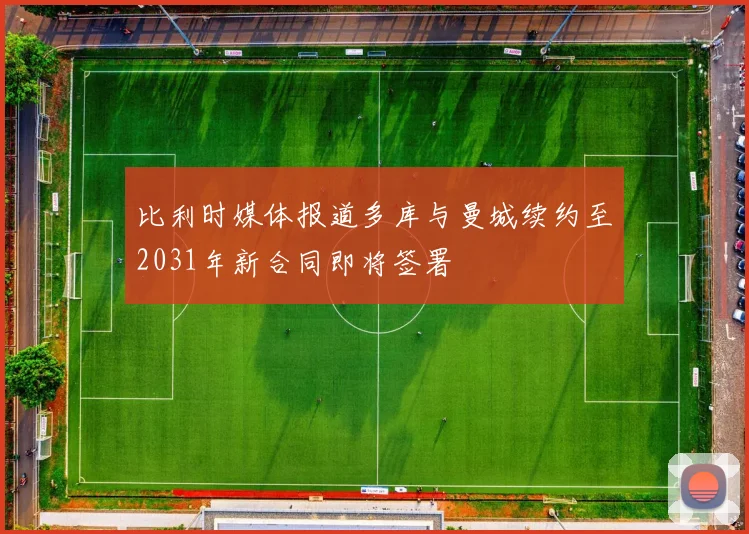 比利时媒体报道多库与曼城续约至2031年新合同即将签署