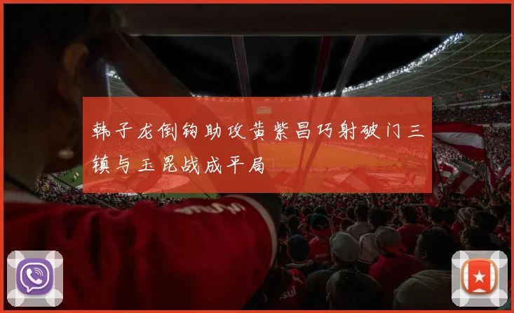 韩子龙倒钩助攻黄紫昌巧射破门三镇与玉昆战成平局