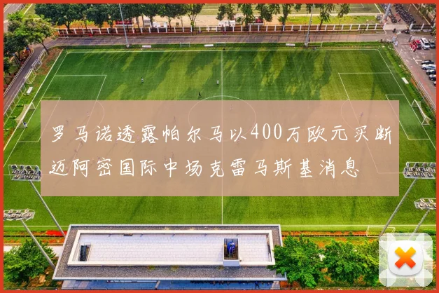 罗马诺透露帕尔马以400万欧元买断迈阿密国际中场克雷马斯基消息